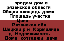 продам дом в рязанской области  › Общая площадь дома ­ 49 › Площадь участка ­ 38 › Цена ­ 220 000 - Рязанская обл., Шацкий р-н, Кормилица д. Недвижимость » Дома, коттеджи, дачи продажа   